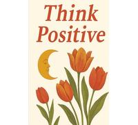 Think Positive: Activate the Law of Attraction & Create the Life You Desire: Manifest & Prosper Journal: Your Daily Path to Positive Mindset and Wealth Alignment