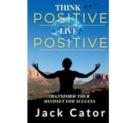 Think Positive, Live Positive: Transform Your Mindset for Success