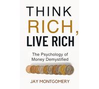 THINK RICH , LIVE RICH: THE PSYCHOLOGY OF MONEY DEMYSTIFIED
