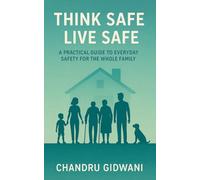 THINK SAFE LIVE SAFE: A PRACTICAL GUIDE TO EVERYDAY SAFETY FOR THE WHOLE FAMILY