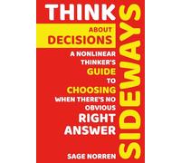 Think Sideways About Decisions: A Nonlinear Thinker's Guide to Choosing When There's No Obvious Right Answer