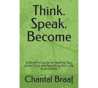Think. Speak. Become: A Powerful Guide to Healing Your Inner Child and Rewriting Your Life from Within
