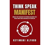 Think. Speak. Manifest: Break the Thought Patterns Holding You Back and Take Control of Your Life