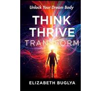 Think, Thrive, Transform: Unlock Your Dream Body