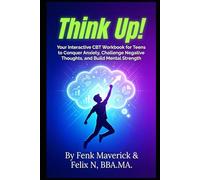 THINK UP: Your Interactive CBT Workbook for Teens to Conquer Anxiety, Challenge Negative Thoughts, and Build Mental Strength