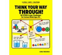 THINK YOUR WAY THROUGH!: 80 STEM & Logic Challenges for Curious Minds Ages 10+