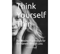 Think Yourself Thin: Harnessing Psychology for Permanent Weight Loss