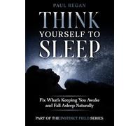 Think Yourself To Sleep: Fix What’s Keeping You Awake and Fall Asleep Naturally