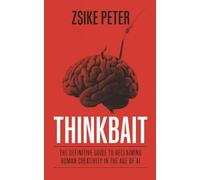 Thinkbait: The Definitive Guide to Reclaiming Human Creativity in the Age of AI
