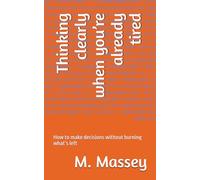 Thinking clearly when you’re already tired: How to make decisions without burning what’s left