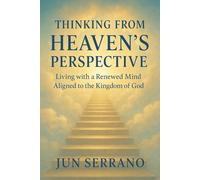 Thinking from Heaven’s Perspective: Living with a Renewed Mind Aligned to the Kingdom of God