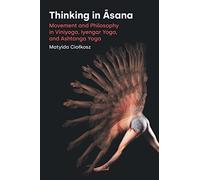 Thinking in Asana: Movement and Philosophy in Viniyoga, Iyengar Yoga, and Ashtanga Yoga