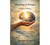 Thinking in Images: A Path to Being: From the Depths of the Mind to the Present Moment