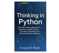 THINKING IN PYTHON: A Problem-Solving Approach to Learning Computer Science Concepts, Algorithms, and Data Structures for Beginners