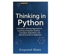 THINKING IN PYTHON: A Problem-Solving Approach to Learning Computer Science Concepts, Algorithms, and Data Structures for Beginners