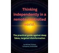 Thinking independently in a remote-controlled world.: The practical guide against deep fakes, targeted disinformation and the tricks of the attention industry.