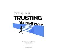 Thinking Less, Trusting Yourself More: Building Quiet Confidence in a Noisy Mind