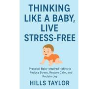 THINKING LIKE A BABY,LIVE STRESS-FREE: PRACTICAL BABY-INSPIRED HABITS TO REDUCE STRESS,RESTORE CALM,AND REGAIN JOY