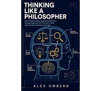 Thinking Like a Philosopher: How to Reason Clearly, Question Assumptions, Evaluate Arguments, and Think for Yourself Using Thought Experiments and Logic