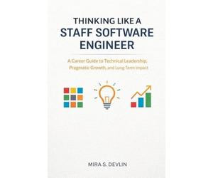 Thinking Like a Staff Software Engineer: A Career Guide to Technical Leadership, Pragmatic Growth, and Long-Term Impact
