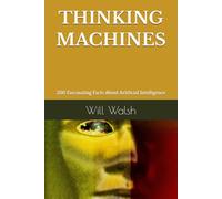 THINKING MACHINES: 200 Fascinating Facts About Artificial Intelligence