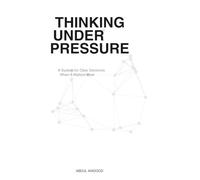 Thinking Under Pressure: Decision Making Under Pressure for High-Stress Situations Featuring a System for Clear Thinking and Critical Leadership Choices When It Matters Most
