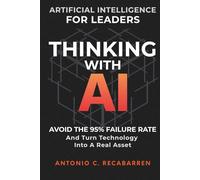 THINKING WITH AI: ARTIFICIAL INTELLIGENCE STRATEGY FOR LEADERS: HOW TO MANAGE DIGITAL TRANSFORMATION, AVOID FAILURE, AND MASTER STRATEGIC DECISION MAKING