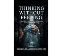 THINKING WITHOUT FEELING: How AI is redefining intelligence and decision making