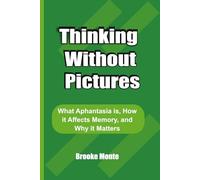 Thinking Without Pictures: What Aphantasia, How it Affects Memory, and Why it Matters