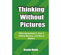 Thinking Without Pictures: What Aphantasia, How it Affects Memory, and Why it Matters