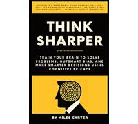 ThinkSharper: Train Your Brain to Solve Problems, Outsmart Bias, and Make Smarter Decisions Using Cognitive Science