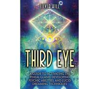 Third Eye: A Guide to Activating the Pineal Gland, Developing Psychic Abilities, and Lucid Dreaming Techniques
