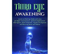 Third Eye Awakening: Secrets of Third Eye Chakra Activation for Higher Consciousness, Spiritual Enlightenment, Clairvoyance, Astral Projection, Psychic Development, and Observing Auras and Chakras [Lingua Inglese]