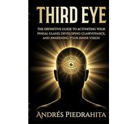 Third Eye: The Definitive Guide to Activating Your Pineal Gland, Developing Clairvoyance, and Awakening Your Inner Vision