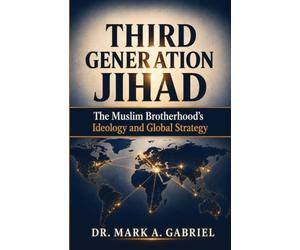 Third Generation Jihad: The Muslim Brotherhood’s Ideology and Global Strategy: The Muslim Brotherhood's Ideology and Global Strategy: The Muslim Brotherhood's Ideology and Global Strategy