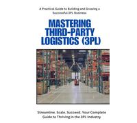 Third-Party Logistics (3PL): Guide to Setup and Operations: Mastering Third-Party Logistics (3PL): Build, Manage, and Scale Your Logistics Business ... Strategies for Success in Supply Chain.
