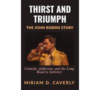 Thirst and Triumph: The John Robins Story: Comedy, Addiction, and the Long Road to Sobriety