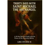THIRTY DAYS WITH SAINT MICHAEL THE ARCHANGEL: A 30-Day Spiritual Guide with the Prince of the Heavenly Militia