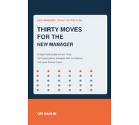 Thirty Moves for the New Manager: A Daily Field Guide to Earn Trust, Set Expectations, Delegate with Confidence, and Lead Former Peers