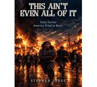 This Ain't Even All Of It: Sixty Stories America Tried to Bury