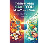 This Book Might Save You More Than It Costs: A Practical Guide to Spending Less, Breaking Bad Money Habits, and Taking Control of Your Finances