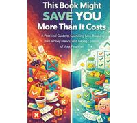 This Book Might Save You More Than It Costs: A Practical Guide to Spending Less, Breaking Bad Money Habits, and Taking Control of Your Finances