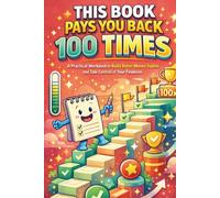 This Book Pays You Back 100 Times: A Practical Workbook to Build Better Money Habits and Take Control of Your Finances