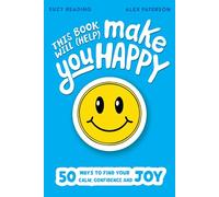 This Book Will (Help) Make You Happy : 50 Ways to Find Some Calm, Build Your Confidence and Make Yourself Smile