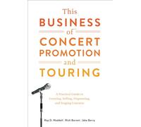 This Business of Concert Promotion and Touring: A Practical Guide to Creating, Selling, Organizing, and Staging Concerts