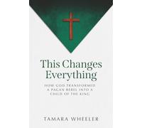 This Changes Everything: How God Transformed a Pagan Rebel Into a Child of the King