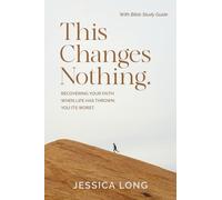 This Changes Nothing: Recovering Your Faith When Life Has Thrown You Its Worst