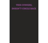THIS COWGIRL DOESN'T CIRCLE BACK: Rodeo Western themed notebook journal, college ruled, 150 pages, lined & unlined blank pages with custom page ... 6 x 9 size, multiuse planner, log book