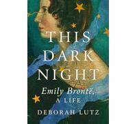 This Dark Night: Emily Bronte, a Life