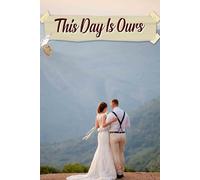 This Day Is Ours: A Cherished Guide to Crafting Your Unique Love Story with Timelines, Inspiration, and Memories to Last a Lifetime